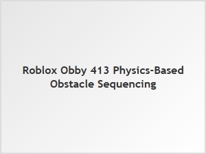 Physics-Based Obby 413: Sequenced Obstacle Mechanics